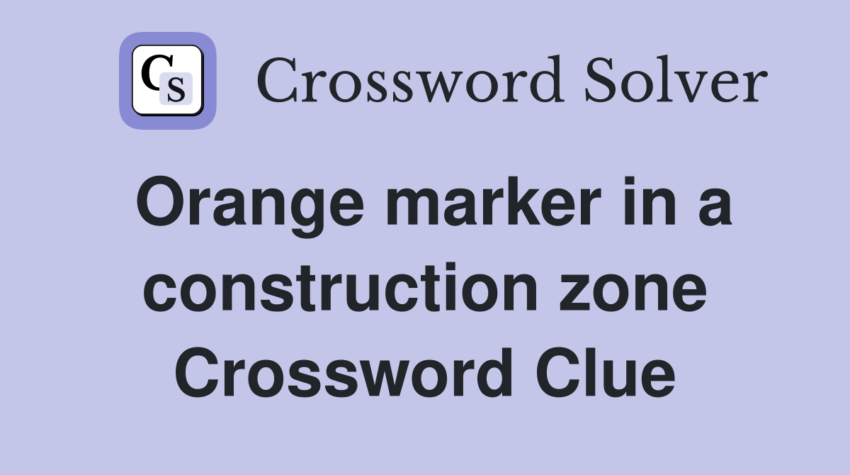 Orange marker in a construction zone Crossword Clue Answers Crossword Solver